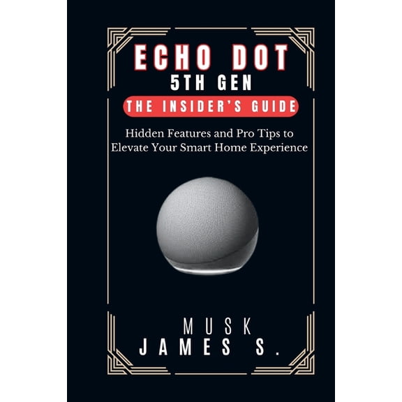 Echo Dot 5th Gen: The Insider's Guide: Hidden Features and Pro Tips to Elevate Your Smart Home Experience, (Paperback)