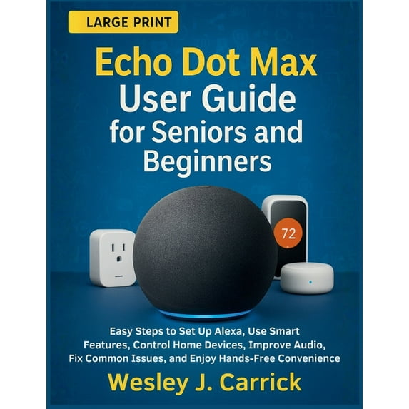 QuickStart Device Guides Collection for Seniors and Beginners: Echo Dot Max User Guide for Seniors and Beginners : Easy Steps to Set Up Alexa, Use Smart Features, Control Home Devices, Improve Audio, Fix Common Issues, and Enjoy Hands-Free Convenience (Paperback)
