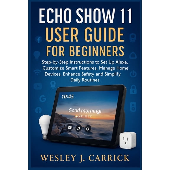 QuickStart Device Guides Collection for Echo Show 11 User Guide for Beginners: Step-by-Step Instructions to Set Up Alexa, Customize Smart Features, Manage Home , (Paperback)