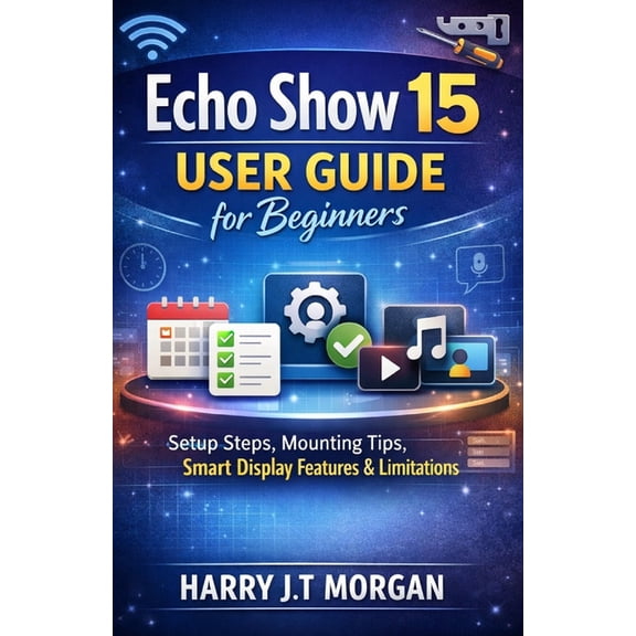 Echo Show 15 User Guide for Beginners: Configuration Steps, Mounting Procedures, Interface Functions, and System Limitat, (Paperback)