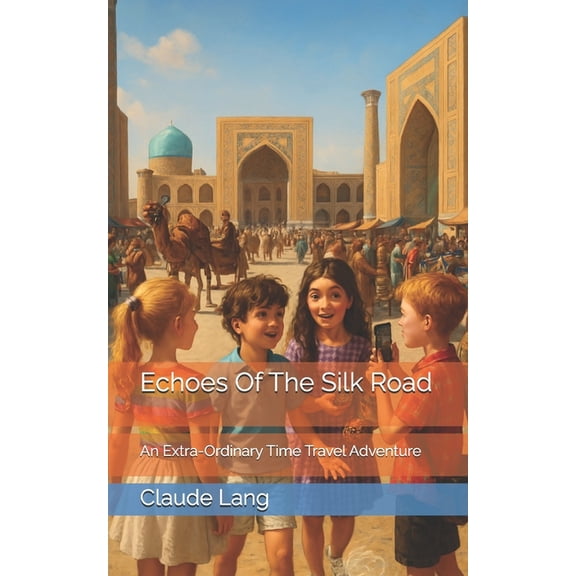 Echoes Of The Silk Road: An Extra-Ordinary Time Travel Adventure, (Paperback)