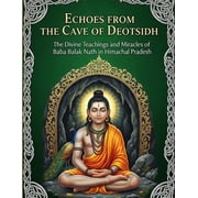 Echoes from the Cave of Deotsidh The Divine Teachings and Miracles of Baba Balak Nath in Himachal Pradesh, Paperback