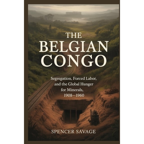The Belgian Congo: Segregation, Forced Labor, and the Global Hunger for Minerals, 1908-1960, (Paperback)