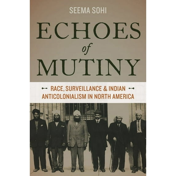 Echoes of Mutiny: Race, Surveillance, and Indian Anticolonialism in North America, (Paperback)