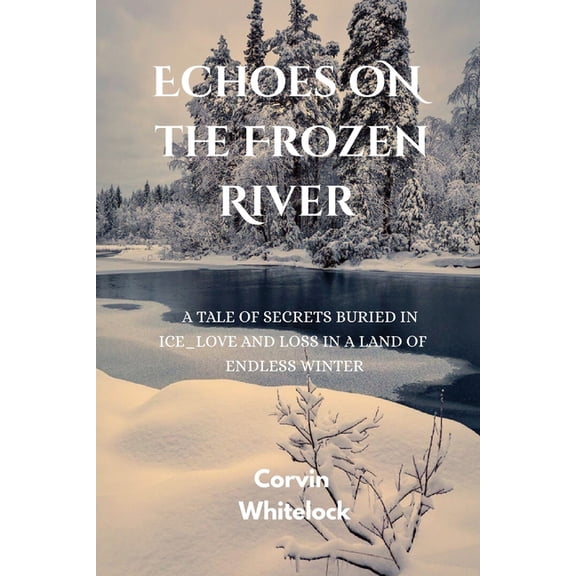 Echoes on the Frozen River: A tale of secrets buried in ice love and loss in a land of endless winter, (Paperback)