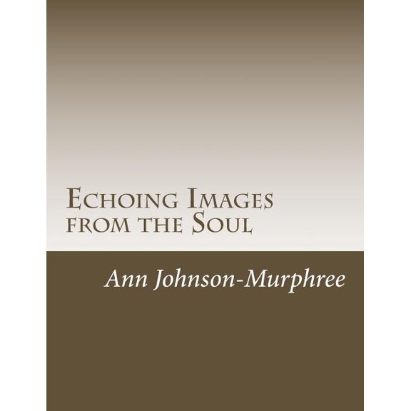 Echoing Images from the Soul: A Journey into the Soul Paperback 1500366811 9781500366810 Ann Johnson-Murphree