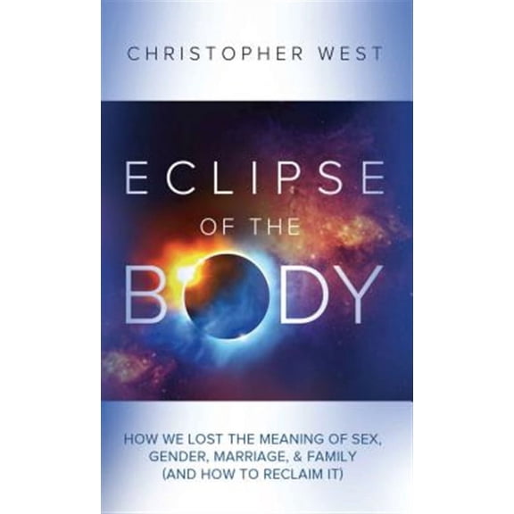 Eclipse of the Body: How We Lost the Meaning of Sex, Gender, Marriage, & Family (and How to Reclaim It) (Paperback)