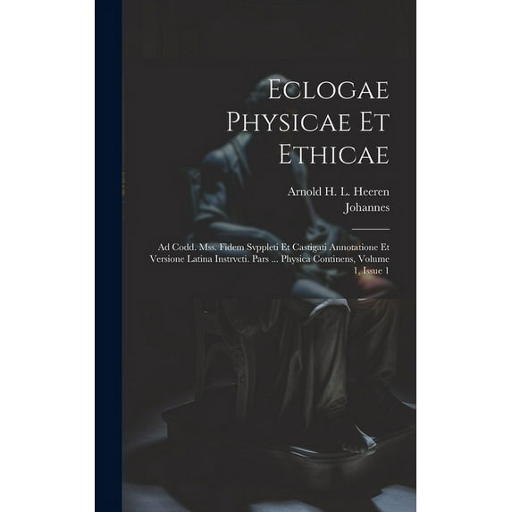 Eclogae Physicae Et Ethicae: Ad Codd. Mss. Fidem Svppleti Et Castigati Annotatione Et Versione Latina Instrvcti. Pars ... Physica Continens, Volume 1, Issue 1 (Hardcover)
