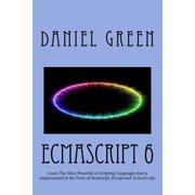 JavaScript ECMAScript 6 Learn The Most Powerful of Scripting Languages that is implemented in the Form of JavaScript, JScript and ActionScript Paperback