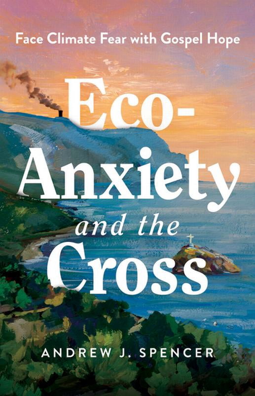 Eco-Anxiety and the Cross: Face Climate Fear with Gospel Hope, (Paperback)