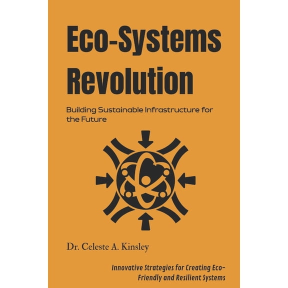 Eco-Systems Revolution: Building Sustainable Infrastructure for the Future: Innovative Strategies for Creating Eco-Frien, (Paperback)