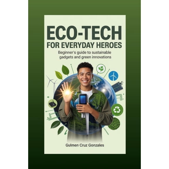 Everyday Eco-Hero Eco-Tech for Everyday Heroes: Beginner's Guide to Sustainable Gadgets and Green Innovations, (Paperback)