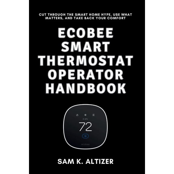 Ecobee Smart Thermostat Operator Handbook: Cut Through the Smart Home Hype, Use What Matters, and Take Back Your Comfort, (Paperback)