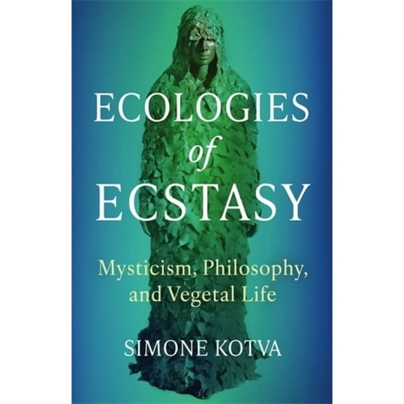 Ecologies of Ecstasy: Mysticism, Philosophy, and Vegetal Life, (Paperback)