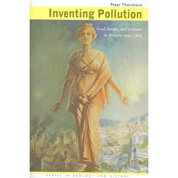 Ecology & History: Inventing Pollution : Coal, Smoke, and Culture in Britain since 1800 (Hardcover)