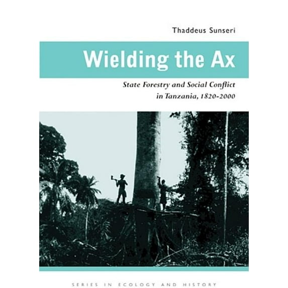 Ecology & History Wielding the Ax: State Forestry and Social Conflict in Tanzania, 1820-2000, (Hardcover)