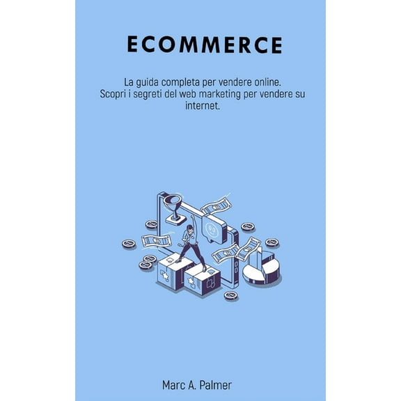 Ecommerce : La guida completa per vendere online. Scopri i segreti del web marketing per vendere su internet. (Paperback)