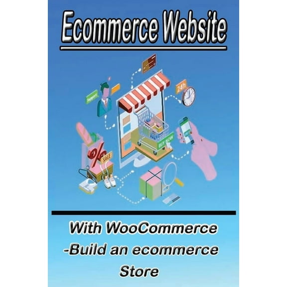 Ecommerce Website With WooCommerce -Build an ecommerce Store: This book for business owners and anyone who want to sale