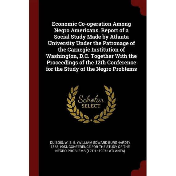 Economic Co-operation Among Negro Americans. Report of a Social Study Made by Atlanta University Under the Patronage of the Carnegie Institution of Washington, D.C. Together With the Proceedings of the 12th Conference for the Study of the Negro Problems (Paperback)