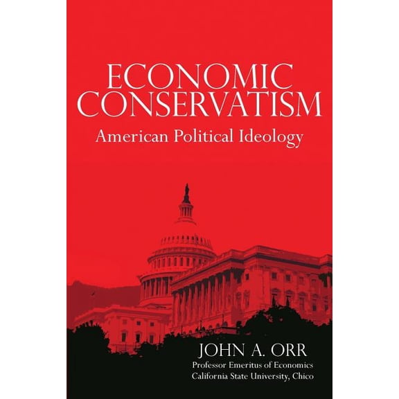 Economic Conservatism: American Political Ideology Paperback 1481995979 9781481995979 John A Orr