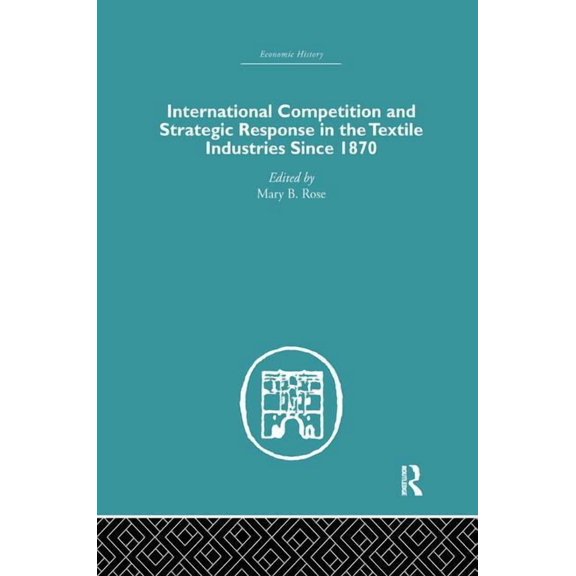 Economic History International Competition and Strategic Response in the Textile Industries Since 1870, (Paperback)