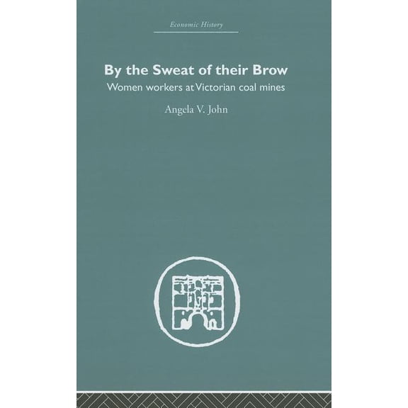 Economic History By the Sweat of Their Brow: Women workers at Victorian Coal Mines, (Hardcover)