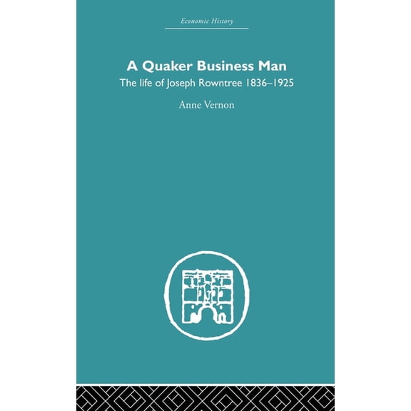 Economic History S Quaker Business Man: The Life of Joseph Rowntree, (Hardcover)