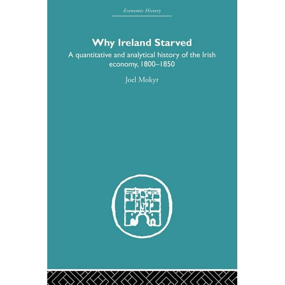 Economic History Why Ireland Starved: A Quantitative and Analytical History of the Irish Economy, 1800-1850, (Paperback)