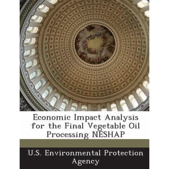 Economic Impact Analysis for the Final Vegetable Oil Processing Neshap (Paperback)