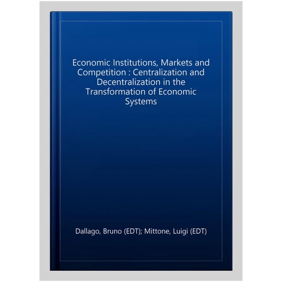 Economic Institutions, Markets and Competition : Centralization and Decentralization in the Transformation of Economic Systems