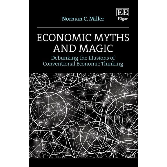 Economic Myths and Magic : Debunking the Illusions of Conventional Economic Thinking