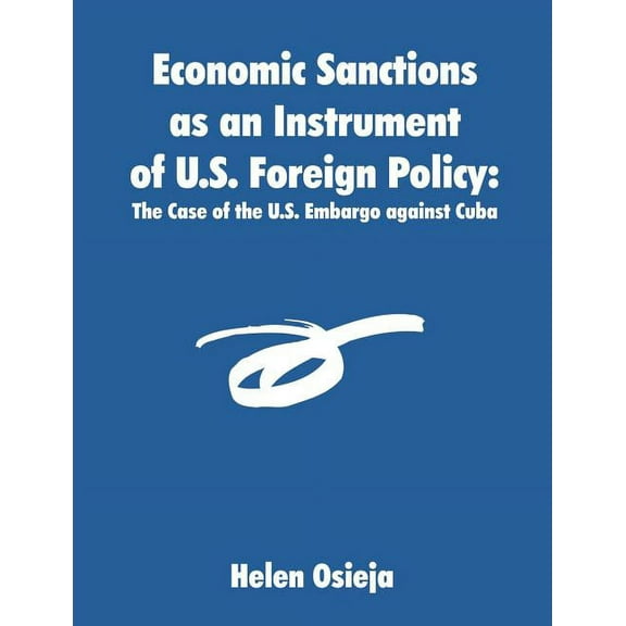 Economic Sanctions as an Instrument of U.S. Foreign Policy: The Case of the U.S. Embargo against Cuba, (Paperback)
