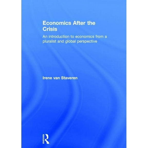 Economics After the Crisis: An Introduction to Economics from a Pluralist and Global Perspective, (Hardcover)