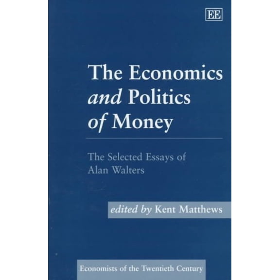 Economics and Politics of Money : The Selected Essays of Alan Walters