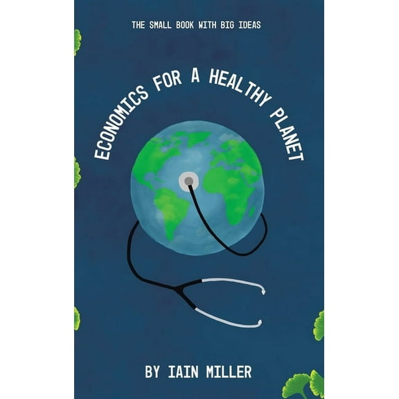 Economics for a Healthy Planet: The Small Book with Big Ideas, (Hardcover)