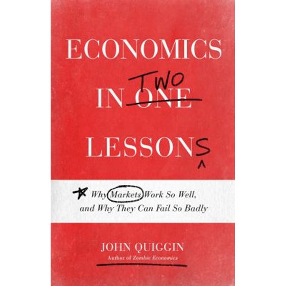 Pre-Owned Economics in Two Lessons: Why Markets Work So Well, and Why They Can Fail So Badly (Paperback) by John Quiggin