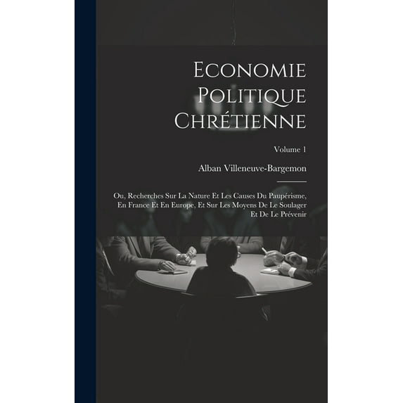 Economie Politique Chrétienne: Ou, Recherches Sur La Nature Et Les Causes Du Paupérisme, En France Et En Europe, Et Sur Les Moyens De Le Soulager Et De Le Prévenir; Volume 1 (Hardcover)