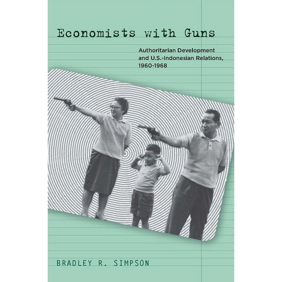 Economists with Guns: Authoritarian Development and U.S.-Indonesian Relations, 1960-1968, (Hardcover)