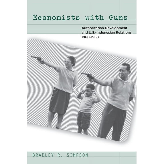 Economists with Guns: Authoritarian Development and U.S.-Indonesian Relations, 1960-1968, (Paperback)