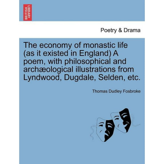 The Economy of Monastic Life (as It Existed in England) a Poem, with Philosophical and Archaeological Illustrations from Lyndwood, Dugdale, Selden, Etc. (Paperback)