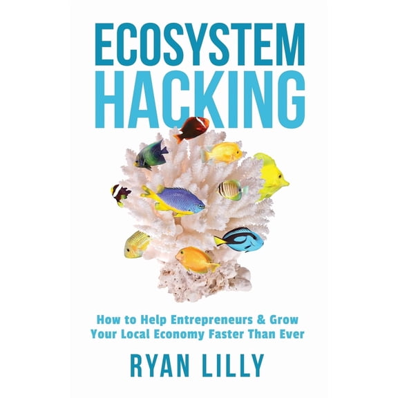 Ecosystem Hacking: How to Help Entrepreneurs & Grow Your Local Economy Faster Than Ever (Paperback)