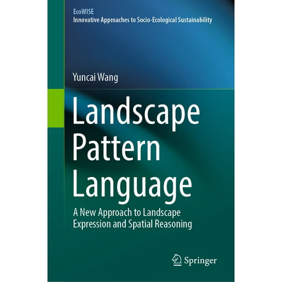 Ecowise Landscape Pattern Language: A New Approach to Landscape Expression and Spatial Reasoning, (Hardcover)