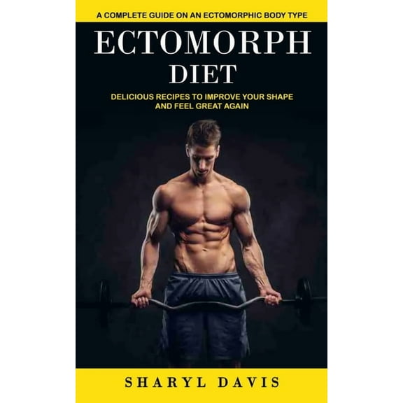 Ectomorph Diet: A Complete Guide on an Ectomorphic Body Type (Delicious Recipes to Improve Your Shape and Feel Great Aga, (Paperback)