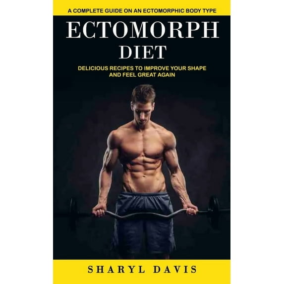 Ectomorph Diet: A Complete Guide on an Ectomorphic Body Type (Delicious Recipes to Improve Your Shape and Feel Great Aga, (Paperback)