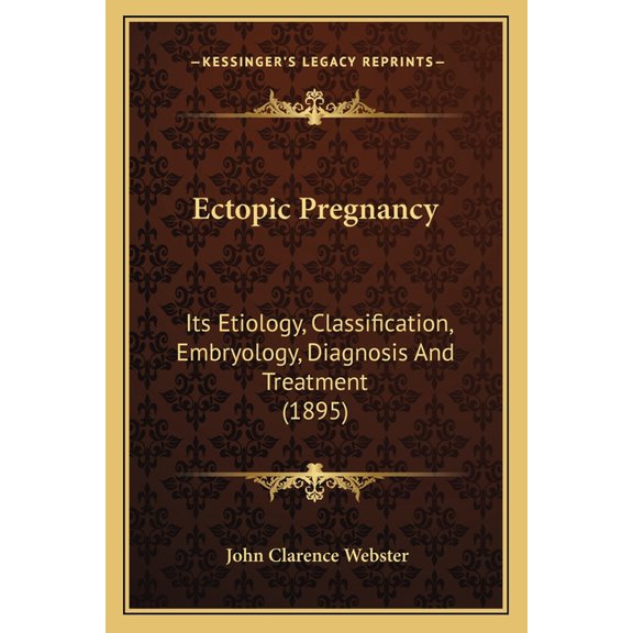 Ectopic Pregnancy: Its Etiology, Classification, Embryology, Diagnosis and Treatment (1895) Paperback