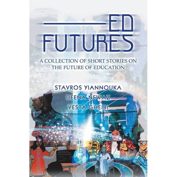 Ed Futures : A Collection of Short Stories on the Future of Education