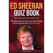Ed Sheeran Quiz Book - Unauthorised and Unofficial 101 Questions To Test Your Knowledge Of The Legend That Is Ed Sheeran Paperback
