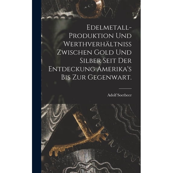 Edelmetall-Produktion und Werthverhältniss zwischen Gold und Silber seit der Entdeckung Amerika's bis zur Gegenwart., (Hardcover)
