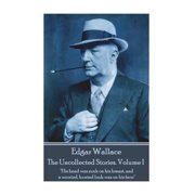 Edgar Wallace - The Uncollected Stories Volume I "His head was sunk on his breast, and a worried, hunted look was on his face" Paperback