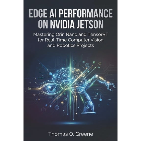 Edge AI Mastery: Building Intelligent Io Edge AI Performance on NVIDIA Jetson: Mastering Orin Nano and TensorRT for Real-Time Computer Vision and Robotics Projec, (Paperback)